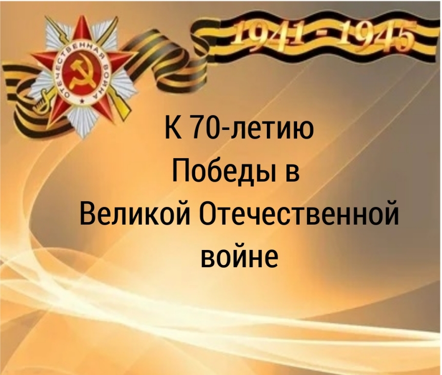 К 70-летию Победы в Великой Отечественной войне 1941–1945 гг.